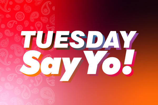 TUESDAY Say Yo!